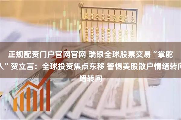 正规配资门户官网官网 瑞银全球股票交易“掌舵人”贺立言：全球投资焦点东移 警惕美股散户情绪转向