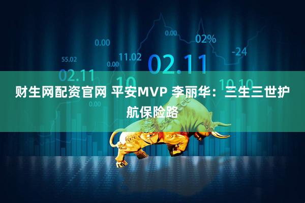 财生网配资官网 平安MVP 李丽华：三生三世护航保险路