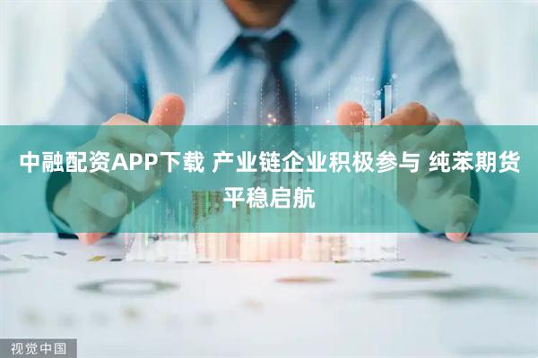 中融配资APP下载 产业链企业积极参与 纯苯期货平稳启航