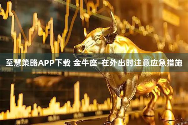 至慧策略APP下载 金牛座-在外出时注意应急措施