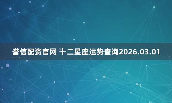 誉信配资官网 十二星座运势查询2026.03.01