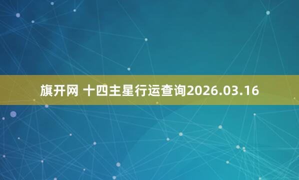 旗开网 十四主星行运查询2026.03.16