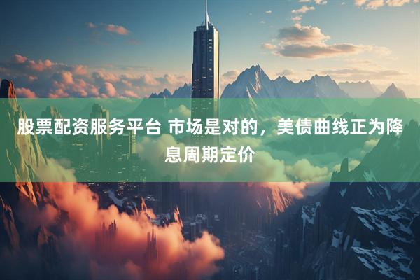 股票配资服务平台 市场是对的，美债曲线正为降息周期定价