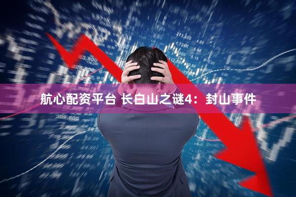 航心配资平台 长白山之谜4：封山事件