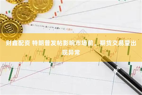 财鑫配资 特朗普发帖影响市场前，期货交易量出现异常