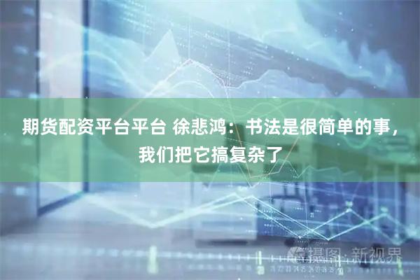 期货配资平台平台 徐悲鸿：书法是很简单的事，我们把它搞复杂了